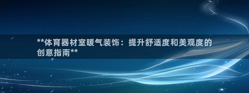 尊龙凯时新闻：**体育器材室暖气装饰：提升舒适度和美