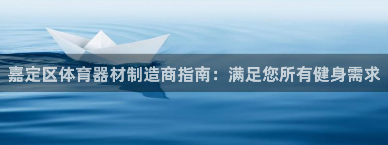 尊龙凯时能不能提现?：嘉定区体育器材制造商指南：满足