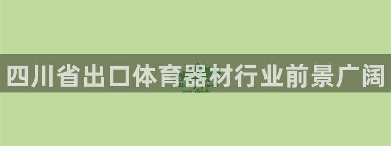 首页尊龙d88国际：四川省出口体育器材行业前景广阔